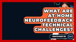 What Are At-home Neurofeedback Technical Challenges? - Neurotech Insight Pro