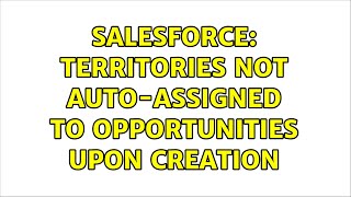 Salesforce: Territories not auto-assigned to Opportunities upon creation