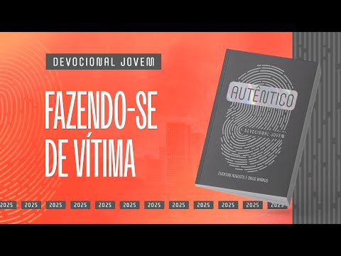 Devocional Jovem: 22 de Fevereiro - FAZENDO-SE DE VÍTIMA | Autêntico