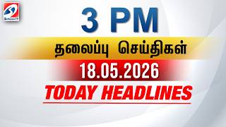 Today Headlines | 18 May  2026 - 3 PM | பிற்பகல் தலைப்புச் செய்திகள் | SathiyamTV #3pmheadlines