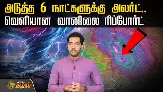 Today Weather Update | அடுத்த 6 நாட்களுக்கு அலர்ட்! வெளியான வானிலை Report | Rain News | Chennai Rain