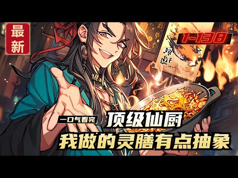 《顶级仙厨，我做的灵膳有点抽象》1-138，李谱穿越修仙世界，获得抽象系仙厨系统，成为顶级仙厨。只是他做的灵膳，副作用有些离谱，提升修炼的卤鸡腿，却让人当场怀孕？ 淬炼体魄的牛肉丸，却让人遍体鳞伤？