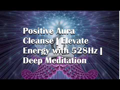 Positive Aura Cleanse | Elevate Energy with 528Hz | Deep Meditation