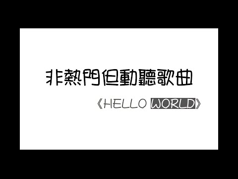 《非熱門但動聽歌曲》─ HELLO WORLD(PTT用)