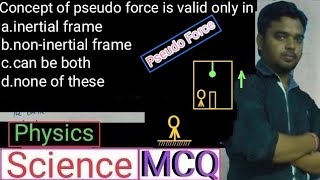 Pseudo force,In which frame pseudo force valid,MCQ,Physics,Class-11,GS,Inertial & Non-inertial frame