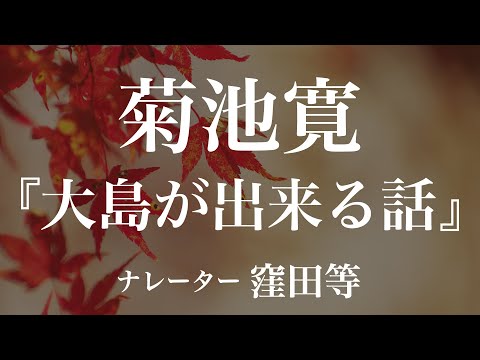 『大島が出来る話』作：菊池寛　朗読：窪田等　作業用BGMや睡眠導入 おやすみ前 教養にも 本好き 青空文庫