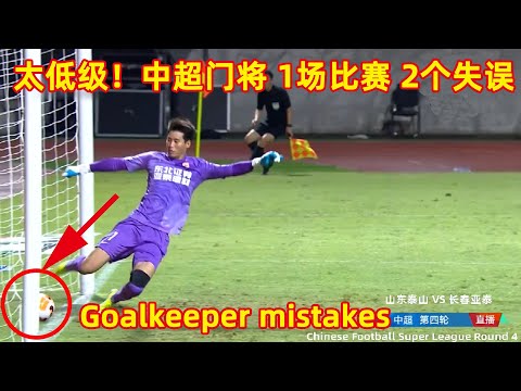 goalkeeper mistakes !｜太离谱！中超门将 1场比赛 2次低级失误！