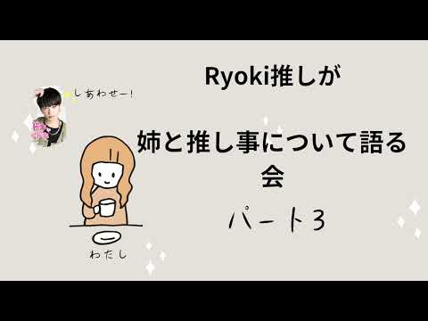 RYOKI 推しが推し事について語ってみた。パート3