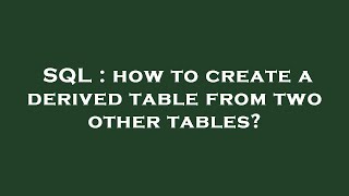 SQL : how to create a derived table from two other tables?