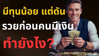 “มีทุนน้อย แต่ดันรวยก่อนคนมีเงิน…ทำได้ยังไง?”
