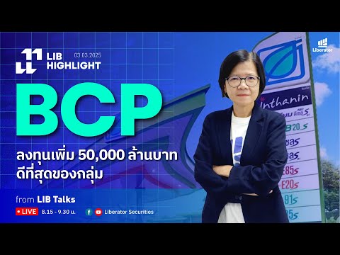 LIB HIGHLIGHT : BCP ลงทุนเพิ่ม 50,000 ล้านบาท ดีที่สุดของกลุ่ม