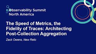 The Speed of Metrics, the Fidelity of Traces: Architecting Post-Collection Aggregation - Zack Owens