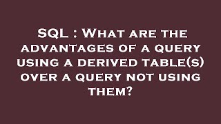 SQL : What are the advantages of a query using a derived table(s) over a query not using them?