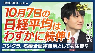 【10月7日(火)東京株式市場】日経平均株価は続伸／後場は利益確定の売りに押される／核融合関連銘柄としてフジクラなど電線株に注目／ソニーは金融とエンタメで明暗分かれる展開に／今週はノーベル賞の発表あり