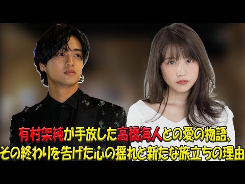 ジャニーズの星・高橋海人、突然の別れの真相！有村架純との恋愛が冷めた背景に隠された意外な物語