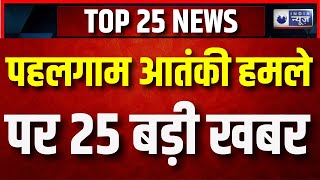 Pahalgam Terrorist Attack Update News : पहलगाम आतंकी हमले पर 25 बड़ी खबर | PM Modi | India News