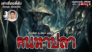 เล่าเรื่องลี้ลับ กับ หนุ่ม คงกระพัน | คนหาปลา