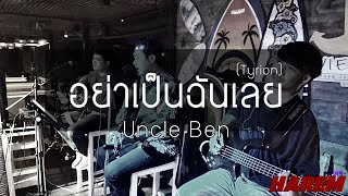 อย่าเป็นฉันเลย (Tyrion)-Uncle Ben (cover by Harem)