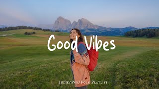 Good Vibes 🌻 Songs that make you feel alive | Best Indie/Pop/Folk/Acoustic Playlist