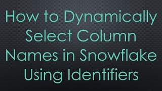 How to Dynamically Select Column Names in Snowflake Using Identifiers