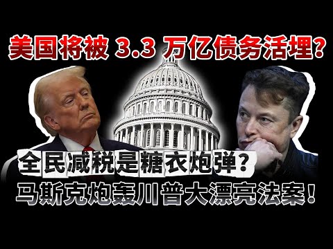 美国将被 3 3 万亿债务活埋？马斯克炮轰川普大漂亮法案！全民减税是糖衣炮弹？