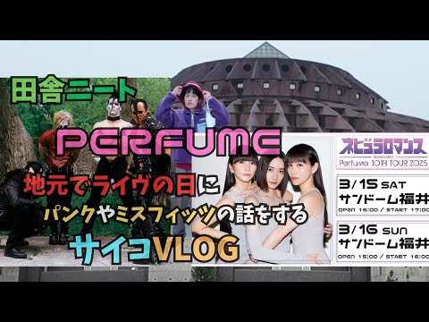 【田舎ニート × Perfume 】地元サンドーム福井LIVEの日になぜかパンクやミスフィッツの話をするサイコvlog