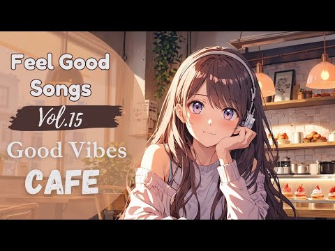 Feel Good Songs Vol.15 | Good Vibes Cafe – Uplifting Morning Music for Cozy Cafes & Sunny Days