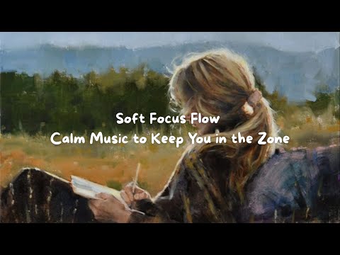 Soft Focus Flow – Calm Music to Keep You in the Zone