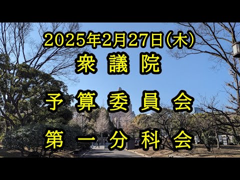 【国会中継録画】衆議院 予算委員会第一分科会 2025年2月27日(木)