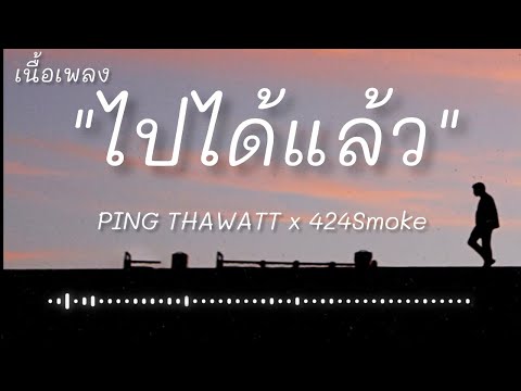 ไปได้แล้ว - PING THAWATT x 424Smoke (เนื้อเพลง)