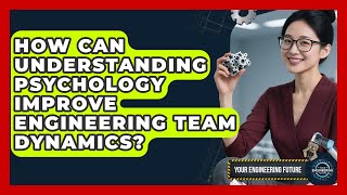 How Can Understanding Psychology Improve Engineering Team Dynamics? - Your Engineering Future
