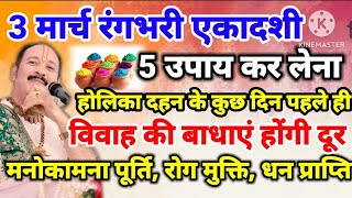 3 मार्च रंगभरी एकादशी 5 उपाय कर लेना होलिका दहन की कुछ दिन पहले- पं.प्रदीपमिश्राजी के द्वारा बताए गए