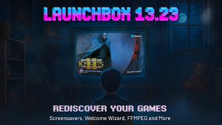 LaunchBox 13.23 – Big Box Screensavers, Revamped Welcome Wizard & New Video Playback Engine!