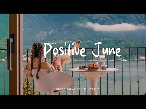 Positive June 🍰 Morning energy to start your day ~ Good vibes only  | Best Indie/Pop/Folk/Acoustic