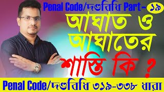 Penal Code, দণ্ডবিধি Part 19,  আঘাত ও আঘাতের শাস্তি ? Penal Code  319 To 338 section.