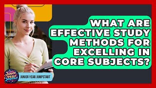 What Are Effective Study Methods For Excelling In Core Subjects? - Junior Year Jumpstart