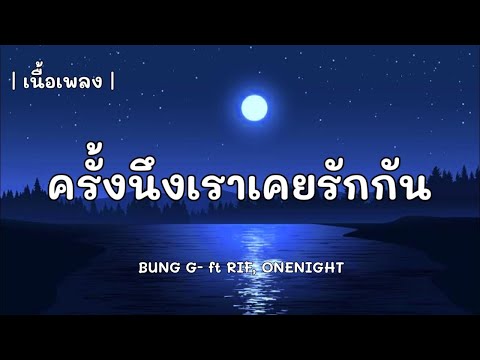 ครั้งนึงเราเคยรักกัน   BUNG G! FT  RIF x ONENIGHT  เนื้อเพลง