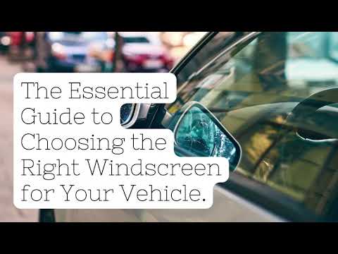 The Essential Guide to Choosing the Right Windscreen for Your Vehicle