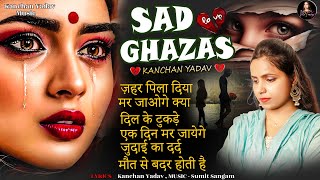 New Sad Ghazals Kanchan Yadav🥀😭Heart Touching Sad Songs😭💘दर्द भरे गाने😭💘Sad Song Jukbox 2025😭Gazalen