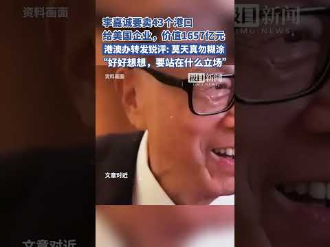 李嘉诚要卖43个港口给美国企业，价值1657亿元，港澳办转发锐评：《莫天真 勿糊涂》