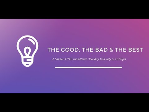 London CTOs Roundtable: The Good, The Bad, The Best