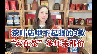 茶叶店里不起眼的3款“实在茶”，多年未涨价，老茶鬼几斤几斤囤