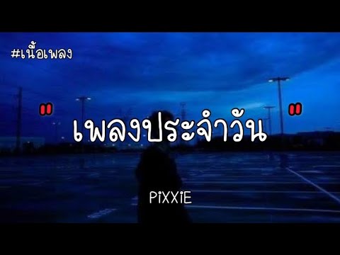 เพลงประจำวัน - PIXXIE ( เนื้อเพลง )