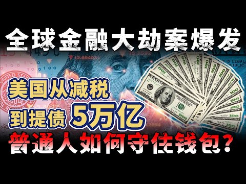 美国从减税到提债5万亿，全球金融大劫案爆发，普通人如何守住钱包？