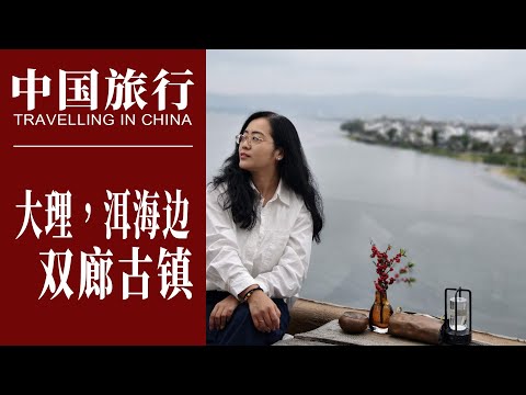 中国旅行，自驾游大理洱海双廊古镇，逛吃闲游 China Travel，Dali Yunnan，Shuanglang Town