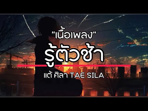 รู้ตัวช้า -  แต้ ศิลา [เนื้อเพลง]