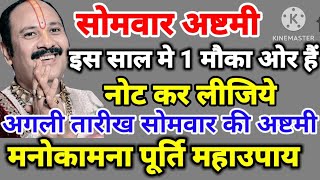 अगली तारीख सोमवार की अष्टमी नोट कर लीजिये अगर आज नही कर पाओ तो - मनोकामना पूर्ति महाउपाय