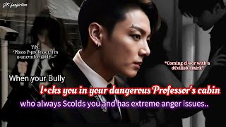 Jungkook ff When your bully locks you in your dangerous professor's cabin who always scolds you..