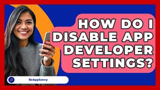 How Do I Disable App Developer Settings? - Be App Savvy