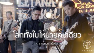 โลกทั้งใบให้นายคนเดียว - LETANA【LIVE VERSION】COVER Original : เต๋า สมชาย